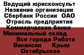 Ведущий юрисконсульт › Название организации ­ Сбербанк России, ОАО › Отрасль предприятия ­ Коммерческие банки › Минимальный оклад ­ 36 000 - Все города Работа » Вакансии   . Крым,Октябрьское